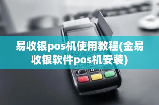 易收银pos机使用教程(金易收银软件pos机安装)