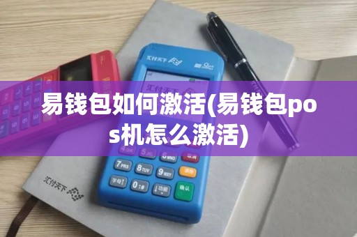 易钱包如何激活(易钱包pos机怎么激活)