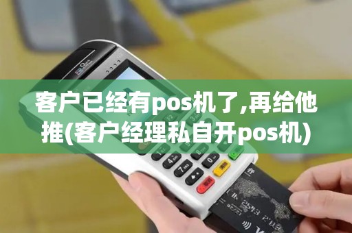 客户已经有pos机了,再给他推(客户经理私自开pos机)