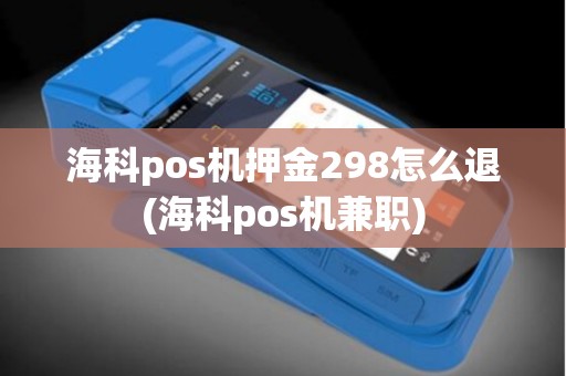 海科pos机押金298怎么退(海科pos机兼职)