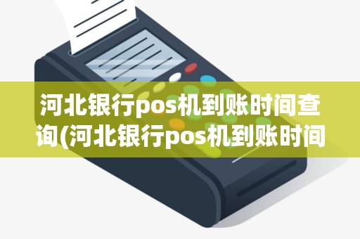河北银行pos机到账时间查询(河北银行pos机到账时间)