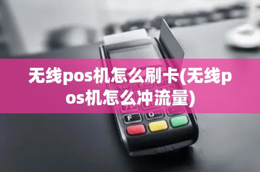 无线pos机怎么刷卡(无线pos机怎么冲流量)
