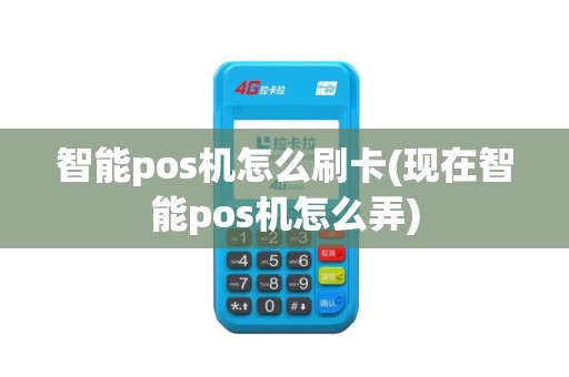 智能pos机怎么刷卡(现在智能pos机怎么弄)