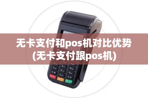 无卡支付和pos机对比优势(无卡支付跟pos机)