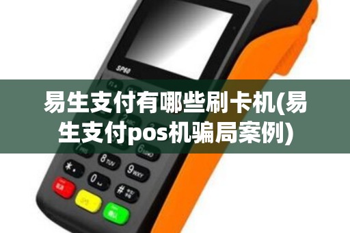 易生支付有哪些刷卡机(易生支付pos机骗局案例)