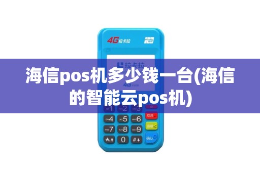 海信pos机多少钱一台(海信的智能云pos机)