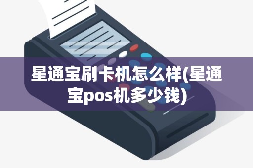 星通宝刷卡机怎么样(星通宝pos机多少钱)