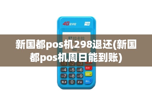 新国都pos机298退还(新国都pos机周日能到账)