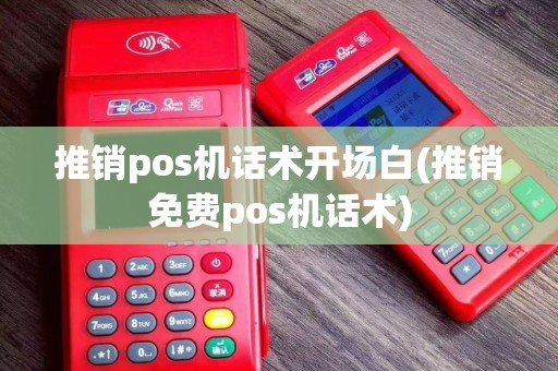 推销pos机话术开场白(推销免费pos机话术)