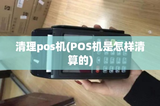 清理pos机(POS机是怎样清算的)