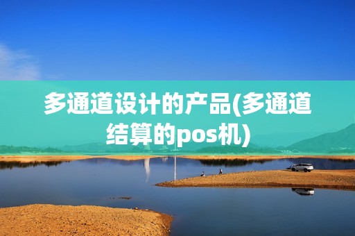 多通道设计的产品(多通道结算的pos机)