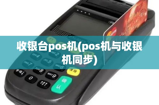 收银台pos机(pos机与收银机同步)
