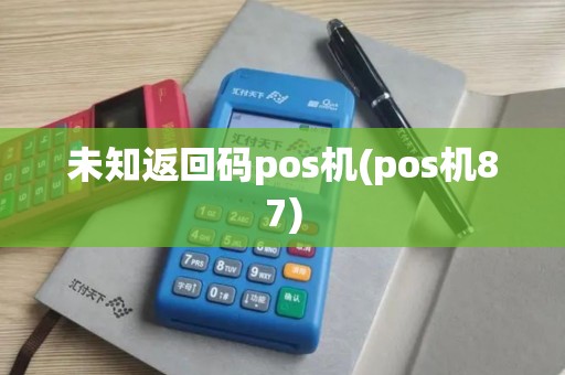 未知返回码pos机(pos机87)