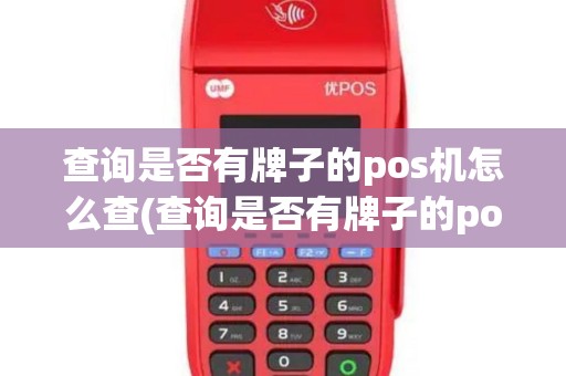 查询是否有牌子的pos机怎么查(查询是否有牌子的pos机)