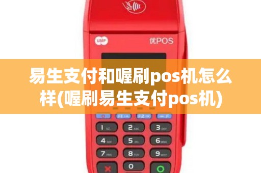 易生支付和喔刷pos机怎么样(喔刷易生支付pos机)