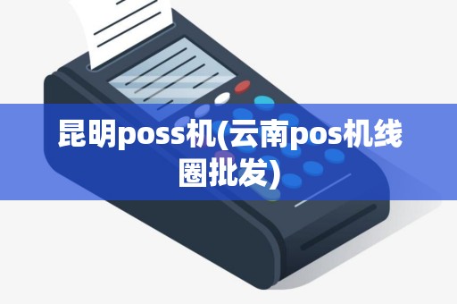 昆明poss机(云南pos机线圈批发)