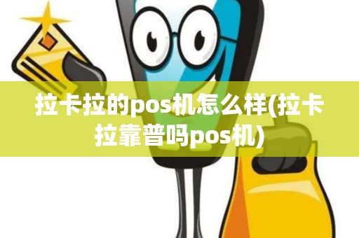 拉卡拉的pos机怎么样(拉卡拉靠普吗pos机)