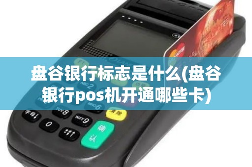 盘谷银行标志是什么(盘谷银行pos机开通哪些卡)