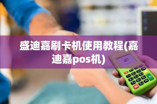 盛迪嘉刷卡机使用教程(嘉迪嘉pos机)