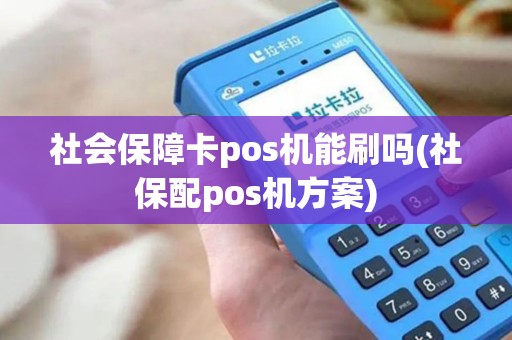 社会保障卡pos机能刷吗(社保配pos机方案)