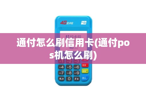 通付怎么刷信用卡(通付pos机怎么刷)