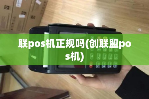联pos机正规吗(创联盟pos机)