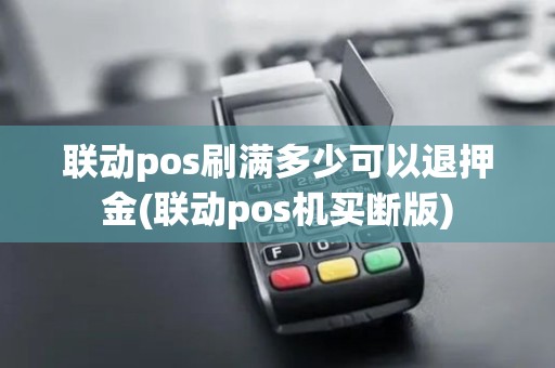 联动pos刷满多少可以退押金(联动pos机买断版)