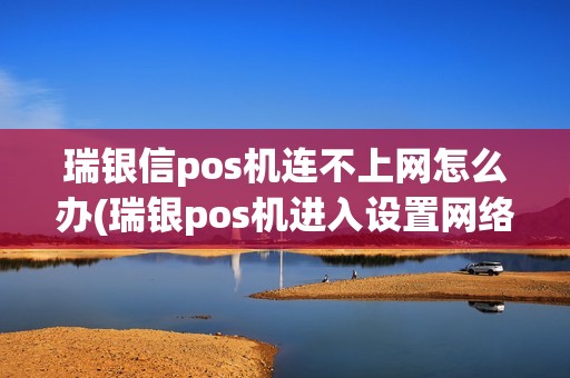 瑞银信pos机连不上网怎么办(瑞银pos机进入设置网络)
