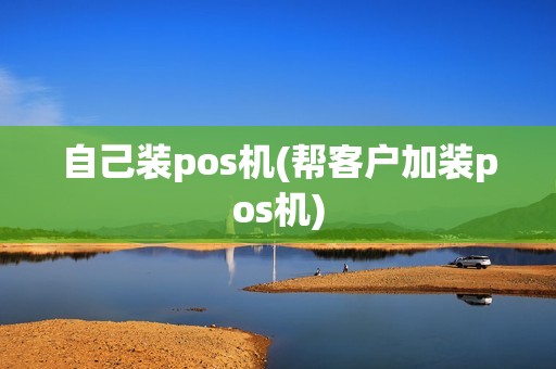 自己装pos机(帮客户加装pos机)