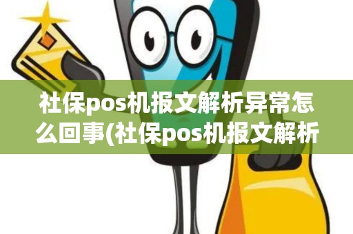 社保pos机报文解析异常怎么回事(社保pos机报文解析异常)