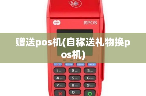赠送pos机(自称送礼物换pos机)