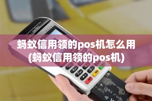 蚂蚁信用领的pos机怎么用(蚂蚁信用领的pos机)