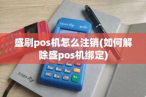 盛刷pos机怎么注销(如何解除盛pos机绑定)