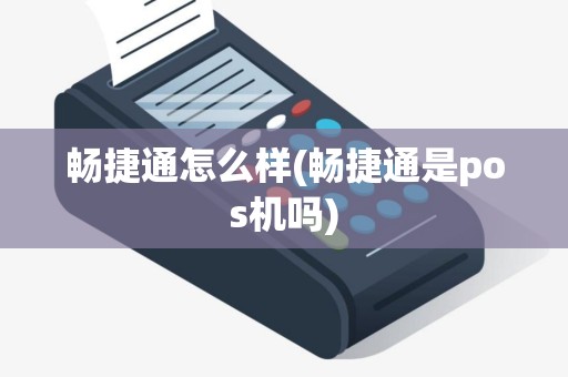 畅捷通怎么样(畅捷通是pos机吗)