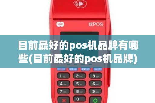 目前最好的pos机品牌有哪些(目前最好的pos机品牌)