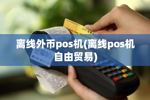 离线外币pos机(离线pos机自由贸易)