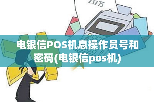 电银信POS机息操作员号和密码(电银信pos机)