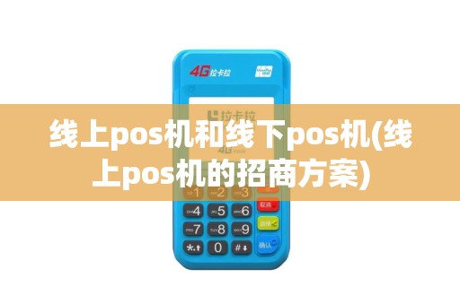 线上pos机和线下pos机(线上pos机的招商方案)