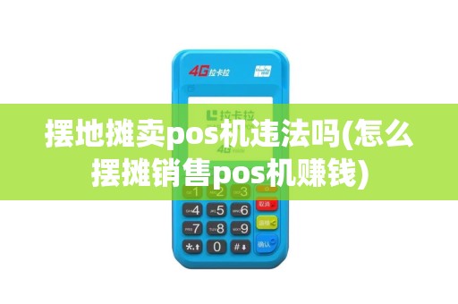 摆地摊卖pos机违法吗(怎么摆摊销售pos机赚钱)