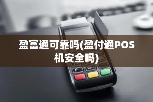 盈富通可靠吗(盈付通POS机安全吗)