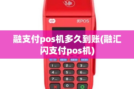 融支付pos机多久到账(融汇闪支付pos机)