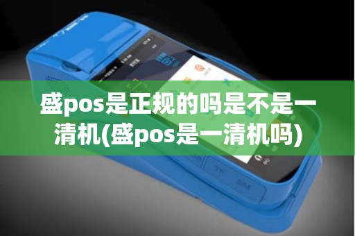 盛pos是正规的吗是不是一清机(盛pos是一清机吗)