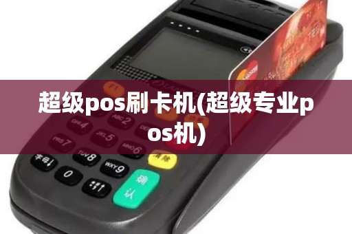 超级pos刷卡机(超级专业pos机)