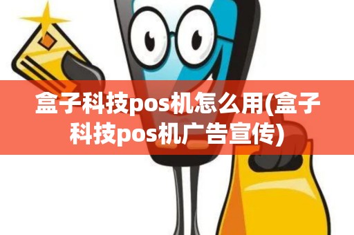 盒子科技pos机怎么用(盒子科技pos机广告宣传)