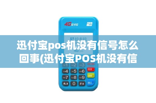 迅付宝pos机没有信号怎么回事(迅付宝POS机没有信号)