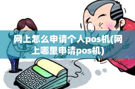 网上怎么申请个人pos机(网上哪里申请pos机)