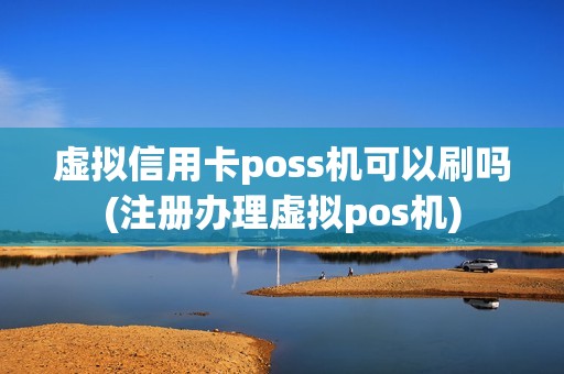 虚拟信用卡poss机可以刷吗(注册办理虚拟pos机)