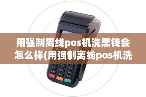 用强制离线pos机洗黑钱会怎么样(用强制离线pos机洗黑钱)