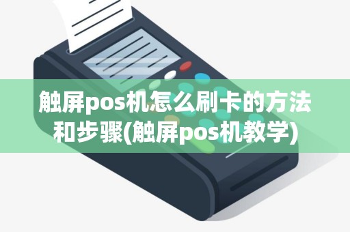 触屏pos机怎么刷卡的方法和步骤(触屏pos机教学)