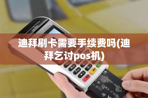 迪拜刷卡需要手续费吗(迪拜乞讨pos机)